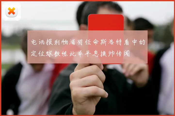电讯报利物浦将任命斯洛特看中的定位球教练此举平息换帅传闻