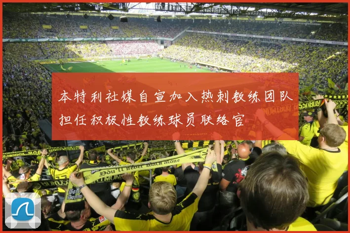 本特利社媒自宣加入热刺教练团队担任积极性教练球员联络官
