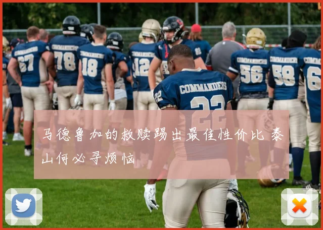 马德鲁加的救赎踢出最佳性价比 泰山何必寻烦恼