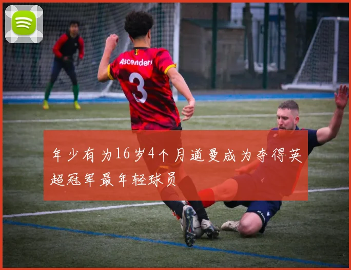 年少有为16岁4个月道曼成为夺得英超冠军最年轻球员